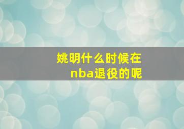 姚明什么时候在nba退役的呢