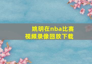 姚明在nba比赛视频录像回放下载