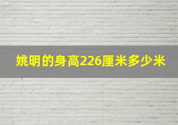 姚明的身高226厘米多少米