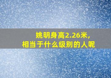 姚明身高2.26米,相当于什么级别的人呢