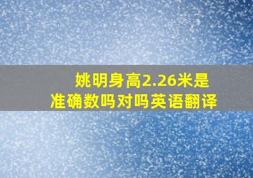 姚明身高2.26米是准确数吗对吗英语翻译