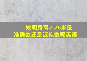 姚明身高2.26米是准确数还是近似数呢英语