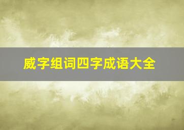 威字组词四字成语大全