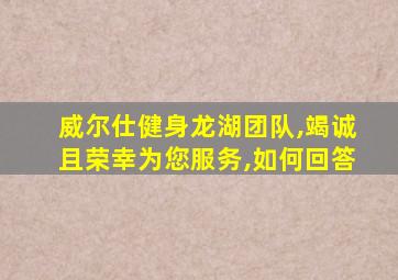 威尔仕健身龙湖团队,竭诚且荣幸为您服务,如何回答