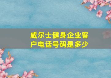 威尔士健身企业客户电话号码是多少