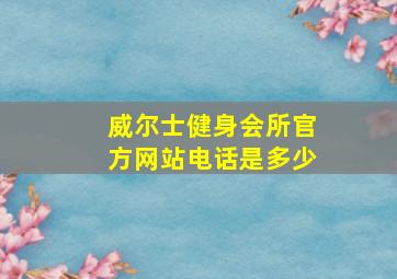 威尔士健身会所官方网站电话是多少