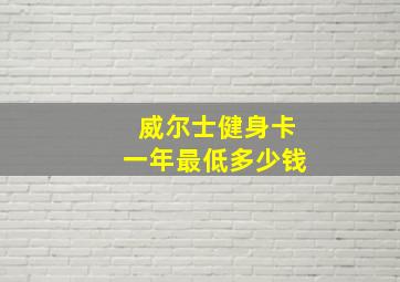 威尔士健身卡一年最低多少钱