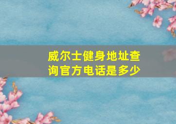 威尔士健身地址查询官方电话是多少