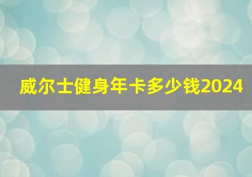 威尔士健身年卡多少钱2024