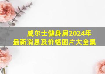 威尔士健身房2024年最新消息及价格图片大全集