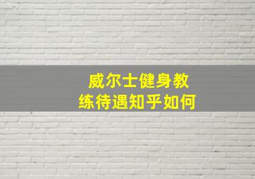 威尔士健身教练待遇知乎如何