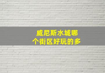 威尼斯水城哪个街区好玩的多