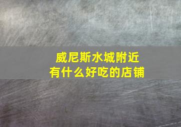 威尼斯水城附近有什么好吃的店铺