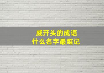 威开头的成语什么名字最难记