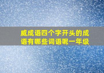 威成语四个字开头的成语有哪些词语呢一年级