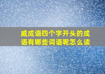 威成语四个字开头的成语有哪些词语呢怎么读