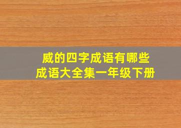 威的四字成语有哪些成语大全集一年级下册