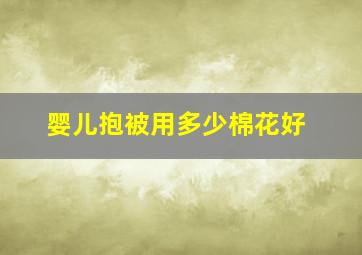 婴儿抱被用多少棉花好