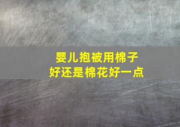 婴儿抱被用棉子好还是棉花好一点