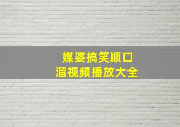 媒婆搞笑顺口溜视频播放大全