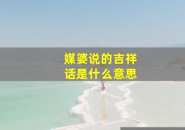 媒婆说的吉祥话是什么意思