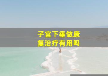 子宫下垂做康复治疗有用吗