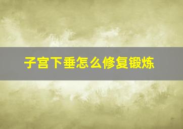 子宫下垂怎么修复锻炼