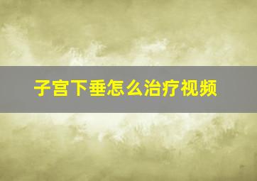 子宫下垂怎么治疗视频