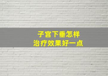 子宫下垂怎样治疗效果好一点