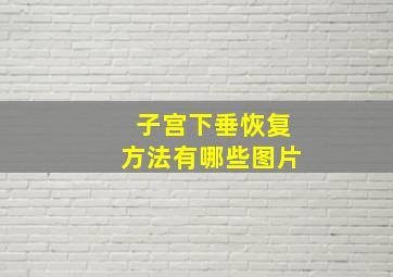 子宫下垂恢复方法有哪些图片