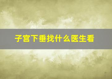 子宫下垂找什么医生看