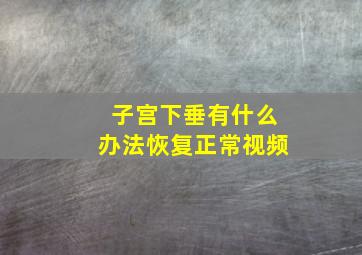 子宫下垂有什么办法恢复正常视频