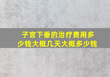 子宫下垂的治疗费用多少钱大概几天大概多少钱