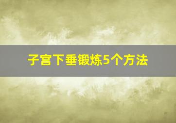 子宫下垂锻炼5个方法