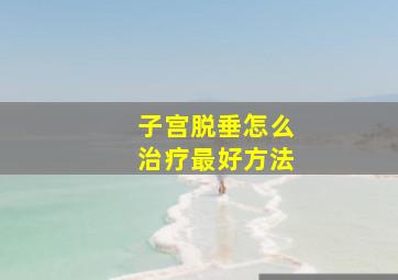 子宫脱垂怎么治疗最好方法