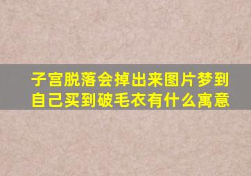 子宫脱落会掉出来图片梦到自己买到破毛衣有什么寓意