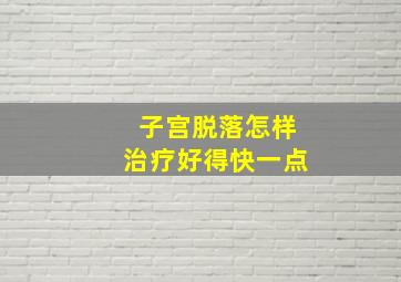 子宫脱落怎样治疗好得快一点