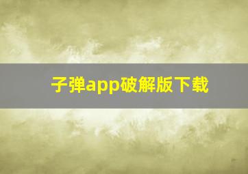 子弹app破解版下载