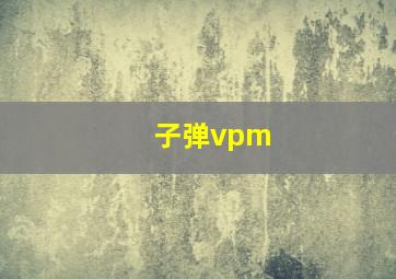 子弹vpm