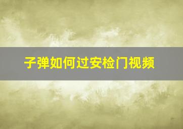 子弹如何过安检门视频