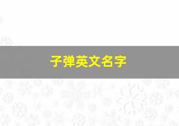 子弹英文名字