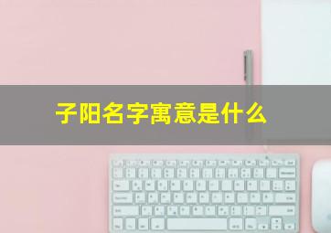 子阳名字寓意是什么