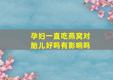 孕妇一直吃燕窝对胎儿好吗有影响吗