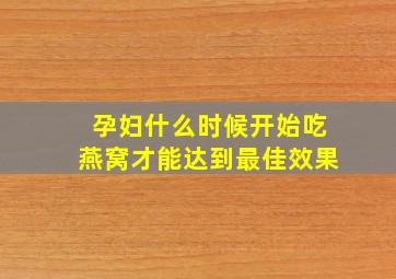 孕妇什么时候开始吃燕窝才能达到最佳效果