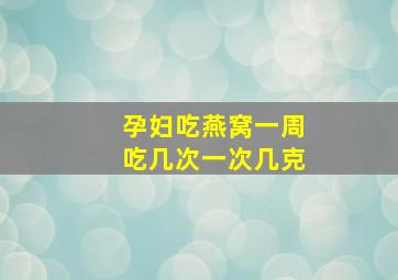 孕妇吃燕窝一周吃几次一次几克