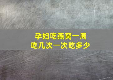 孕妇吃燕窝一周吃几次一次吃多少