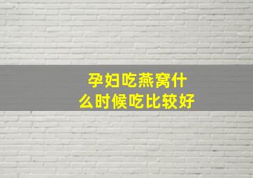 孕妇吃燕窝什么时候吃比较好