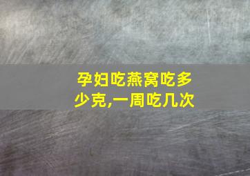 孕妇吃燕窝吃多少克,一周吃几次