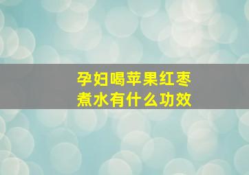 孕妇喝苹果红枣煮水有什么功效