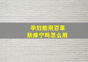 孕妇能用百草肤痒宁吗怎么用